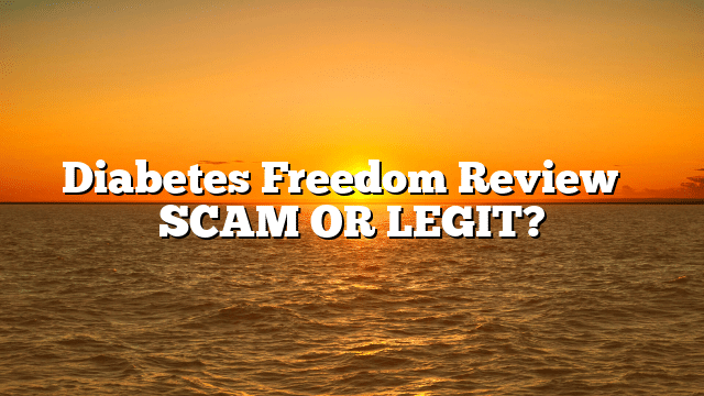 Diabetes Freedom Review ⚠️ SCAM OR LEGIT?