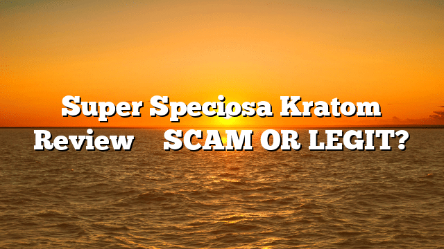 Super Speciosa Kratom Review ⚠️ SCAM OR LEGIT?
