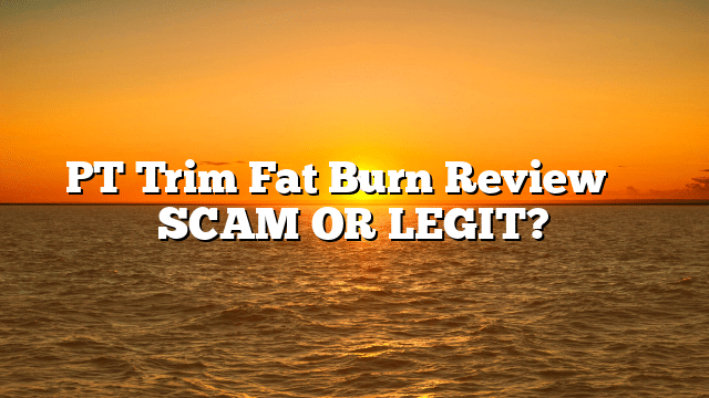 PT Trim Fat Burn Review ⚠️ SCAM OR LEGIT?