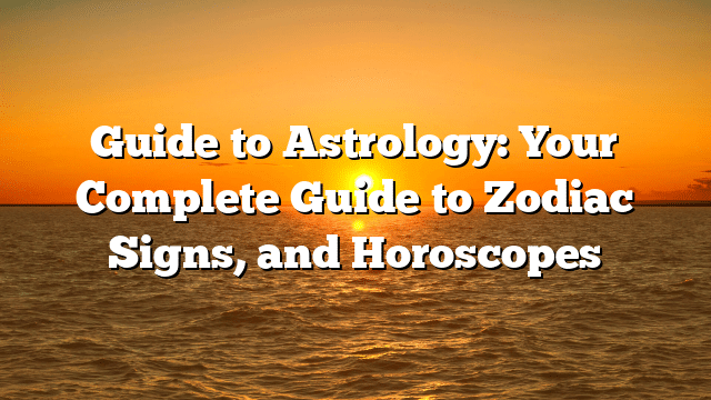Guide to Astrology: Your Complete Guide to Zodiac Signs, and Horoscopes