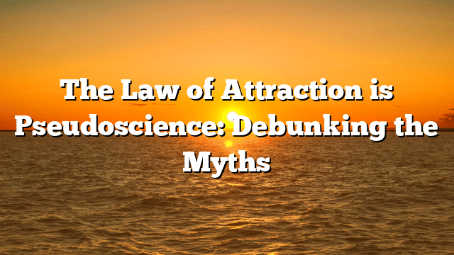 The Law of Attraction is Pseudoscience: Debunking the Myths