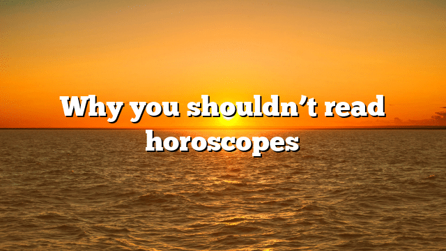 Why you shouldn’t read horoscopes